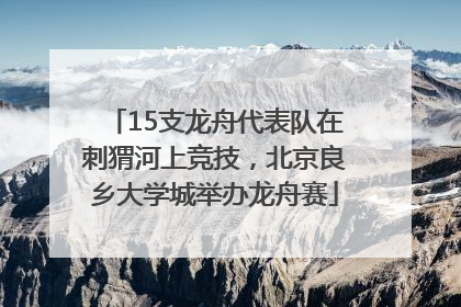 15支龙舟代表队在刺猬河上竞技，北京良乡大学城举办龙舟赛